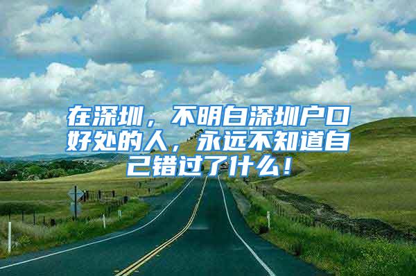 在深圳，不明白深圳户口好处的人，永远不知道自己错过了什么！