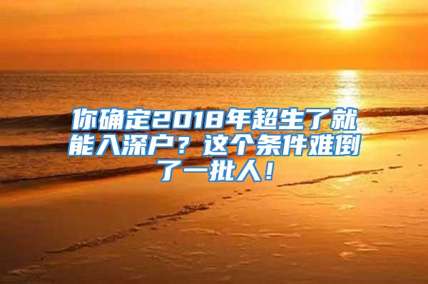 你确定2018年超生了就能入深户？这个条件难倒了一批人！