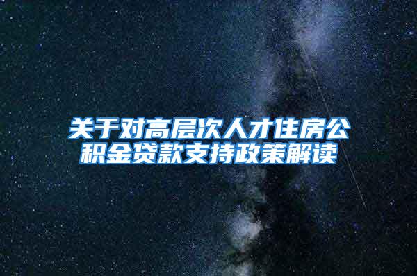 关于对高层次人才住房公积金贷款支持政策解读