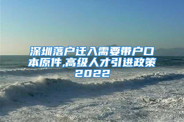 深圳落户迁入需要带户口本原件,高级人才引进政策2022