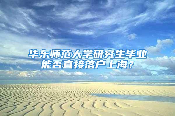 华东师范大学研究生毕业能否直接落户上海？