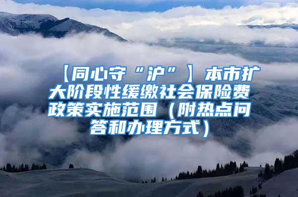 【同心守“沪”】本市扩大阶段性缓缴社会保险费政策实施范围（附热点问答和办理方式）