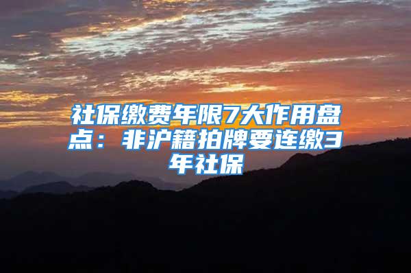 社保缴费年限7大作用盘点：非沪籍拍牌要连缴3年社保