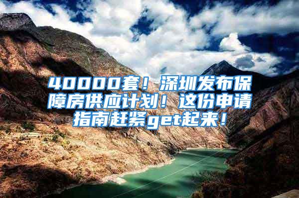 40000套！深圳发布保障房供应计划！这份申请指南赶紧get起来！