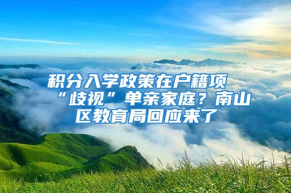 积分入学政策在户籍项“歧视”单亲家庭？南山区教育局回应来了