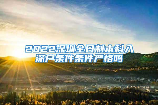 2022深圳全日制本科入深户条件条件严格吗