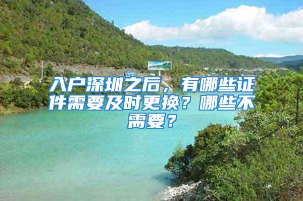 入户深圳之后，有哪些证件需要及时更换？哪些不需要？