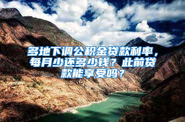 多地下调公积金贷款利率，每月少还多少钱？此前贷款能享受吗？