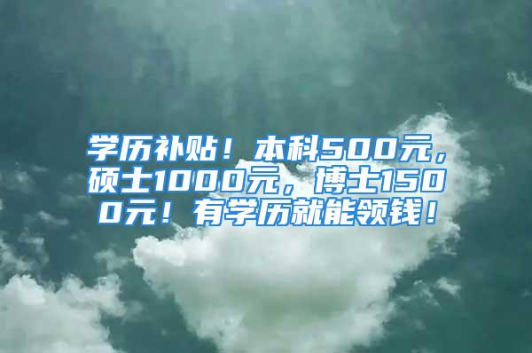 学历补贴！本科500元，硕士1000元，博士1500元！有学历就能领钱！