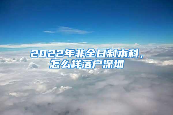 2022年非全日制本科，怎么样落户深圳