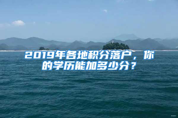 2019年各地积分落户，你的学历能加多少分？