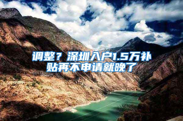 调整？深圳入户1.5万补贴再不申请就晚了