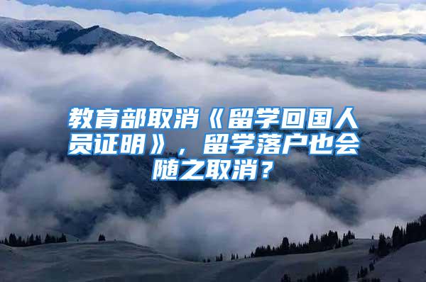 教育部取消《留学回国人员证明》，留学落户也会随之取消？