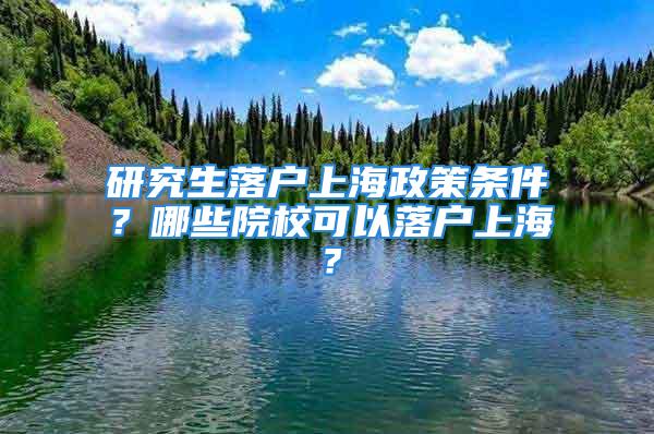 研究生落户上海政策条件？哪些院校可以落户上海？