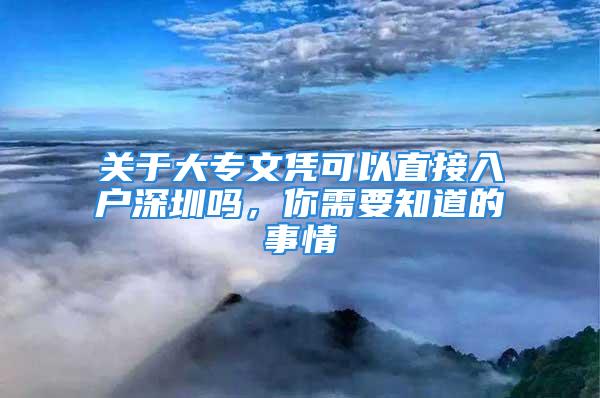 关于大专文凭可以直接入户深圳吗，你需要知道的事情