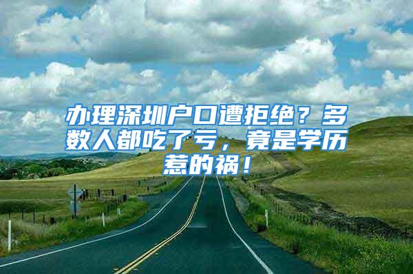 办理深圳户口遭拒绝？多数人都吃了亏，竟是学历惹的祸！