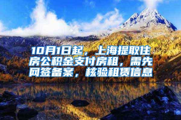 10月1日起，上海提取住房公积金支付房租，需先网签备案，核验租赁信息