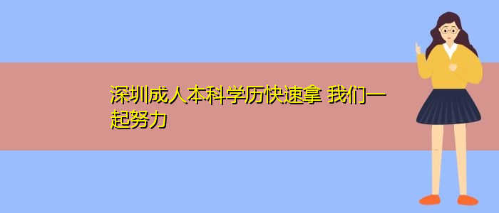 深圳成人本科学历快速拿 我们一起努力