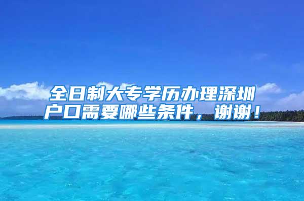 全日制大专学历办理深圳户口需要哪些条件，谢谢！