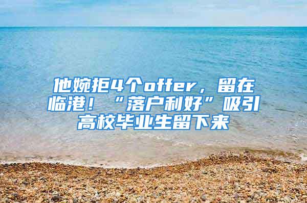 他婉拒4个offer，留在临港！“落户利好”吸引高校毕业生留下来