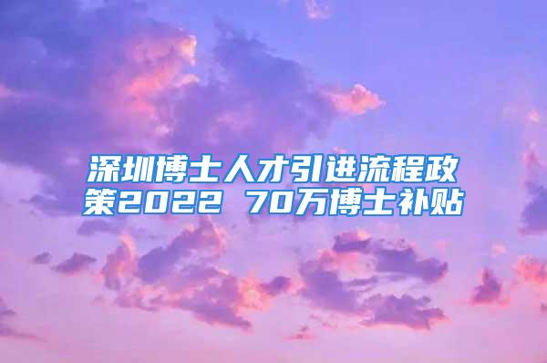 深圳博士人才引进流程政策2022 70万博士补贴