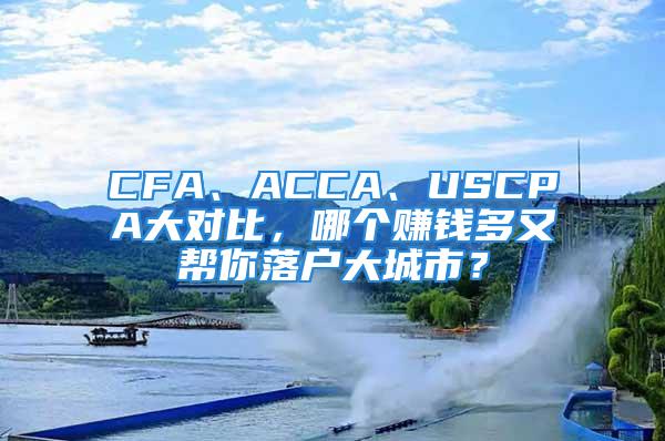 CFA、ACCA、USCPA大对比，哪个赚钱多又帮你落户大城市？