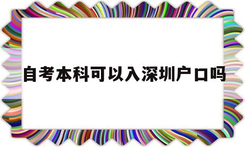 自考本科可以入深圳户口吗(自考本科学历在深圳能入户吗) 深圳核准入户