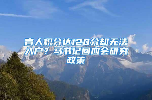 盲人积分达120分却无法入户？马书记回应会研究政策