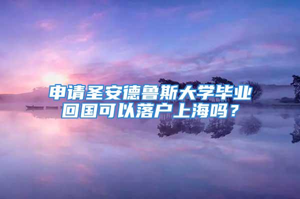 申请圣安德鲁斯大学毕业回国可以落户上海吗？