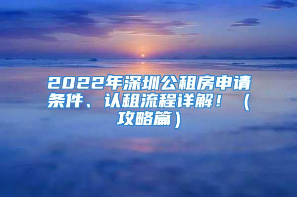 2022年深圳公租房申请条件、认租流程详解！（攻略篇）