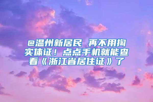 @温州新居民 再不用掏实体证！点点手机就能查看《浙江省居住证》了