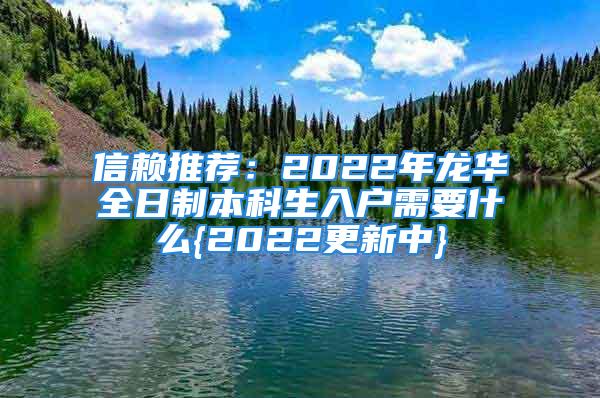 信赖推荐：2022年龙华全日制本科生入户需要什么{2022更新中}