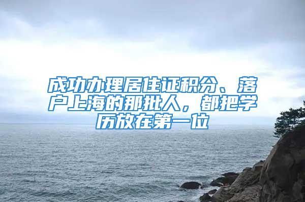 成功办理居住证积分、落户上海的那批人，都把学历放在第一位