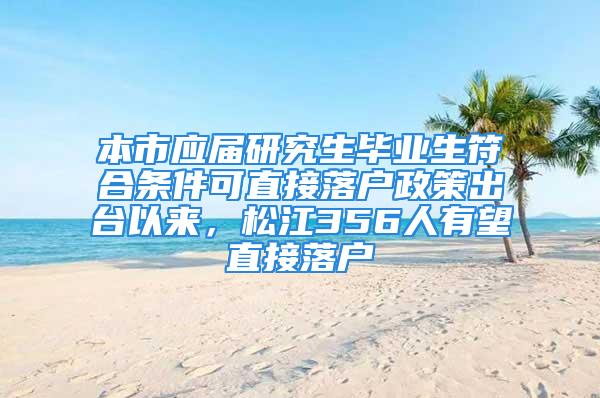 本市应届研究生毕业生符合条件可直接落户政策出台以来，松江356人有望直接落户