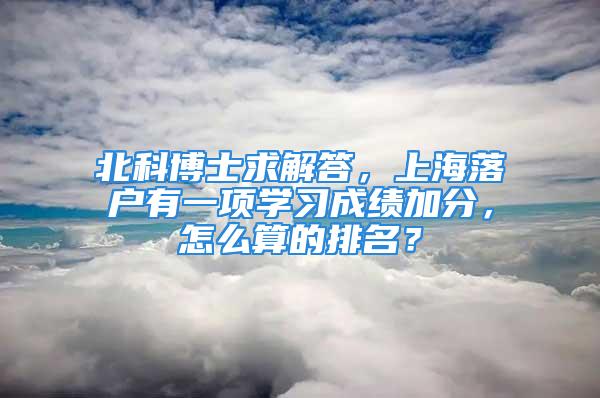 北科博士求解答，上海落户有一项学习成绩加分，怎么算的排名？