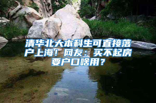 清华北大本科生可直接落户上海！网友：买不起房要户口啥用？