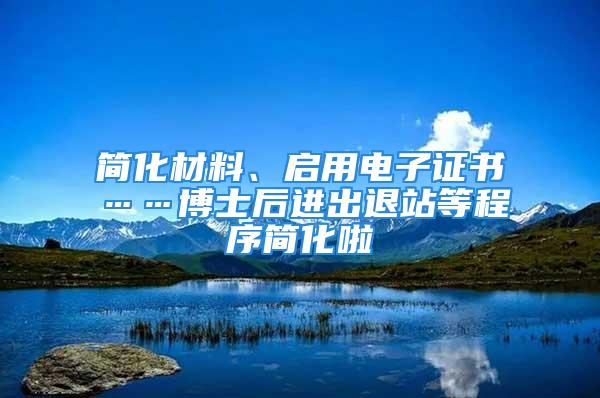 简化材料、启用电子证书……博士后进出退站等程序简化啦