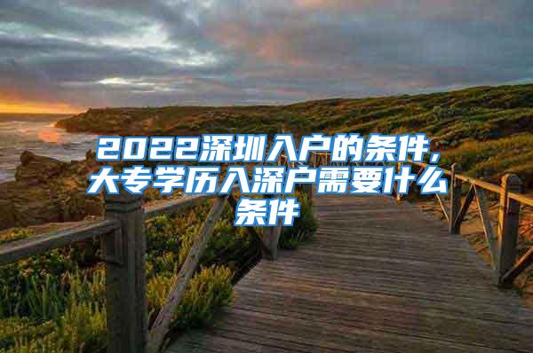 2022深圳入户的条件,大专学历入深户需要什么条件