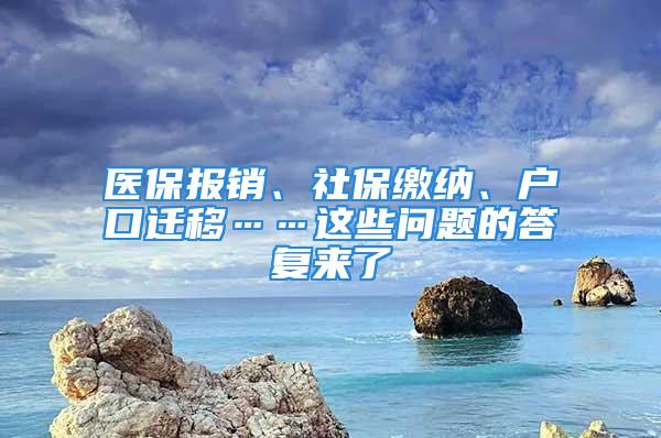 医保报销、社保缴纳、户口迁移……这些问题的答复来了