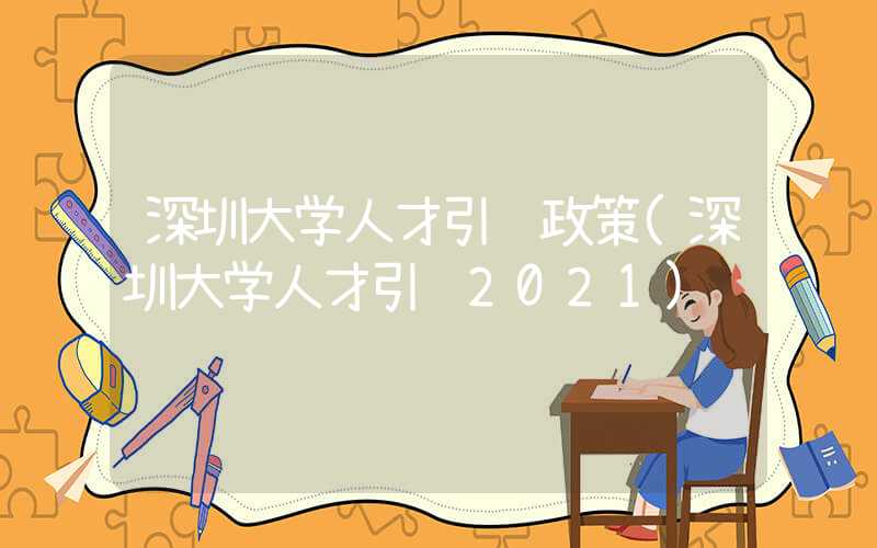 深圳大学人才引进政策(深圳大学人才引进2021)