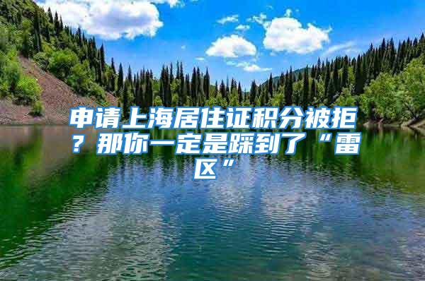 申请上海居住证积分被拒？那你一定是踩到了“雷区”