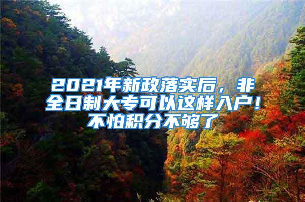 2021年新政落实后，非全日制大专可以这样入户！不怕积分不够了