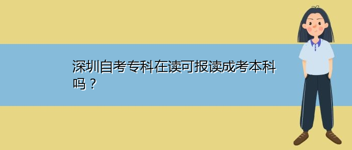 深圳自考专科在读可报读成考本科吗？