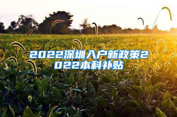 2022深圳入户新政策2022本科补贴