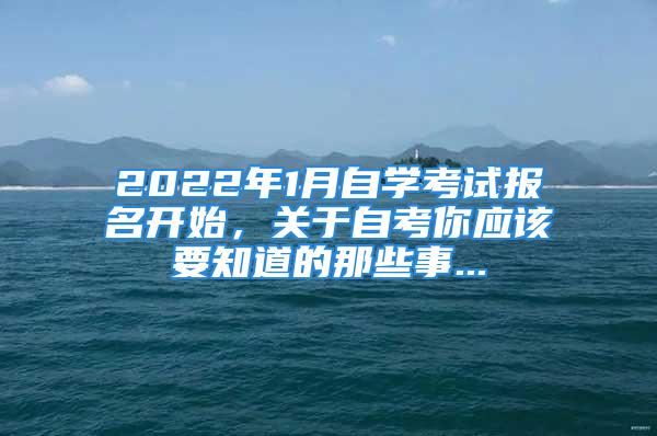 2022年1月自学考试报名开始，关于自考你应该要知道的那些事...