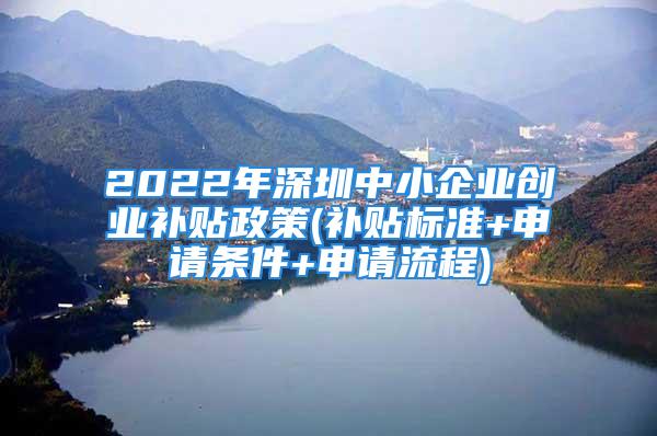 2022年深圳中小企业创业补贴政策(补贴标准+申请条件+申请流程)