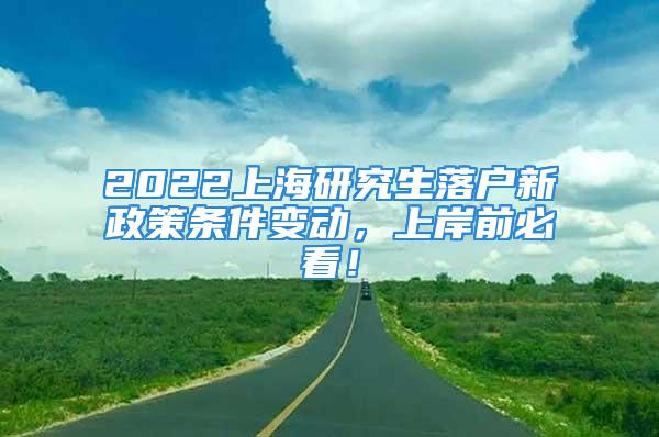 2022上海研究生落户新政策条件变动，上岸前必看！