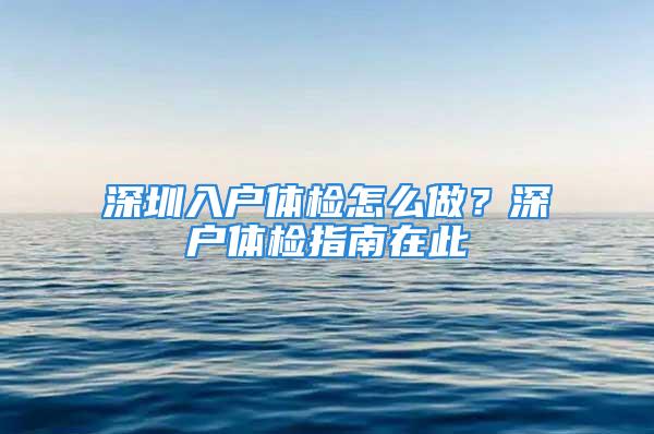 深圳入户体检怎么做？深户体检指南在此