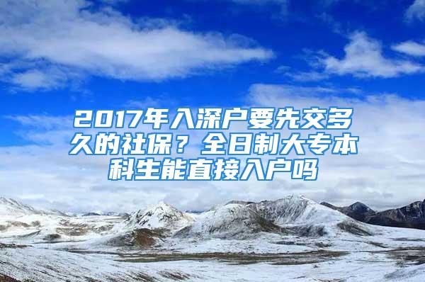 2017年入深户要先交多久的社保？全日制大专本科生能直接入户吗