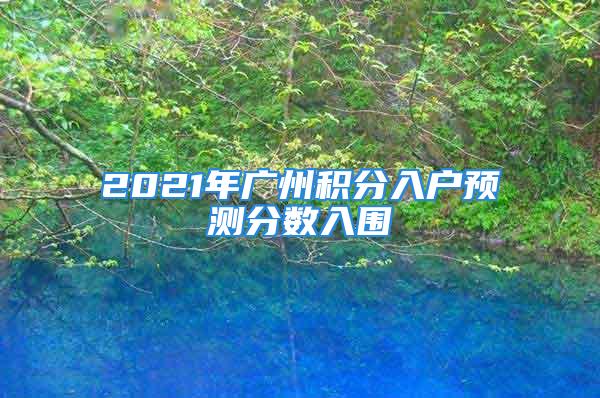 2021年广州积分入户预测分数入围